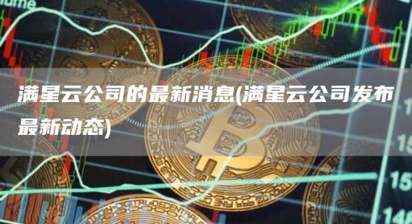 满星云公司的最新消息 - 满星云公司发布最新动态